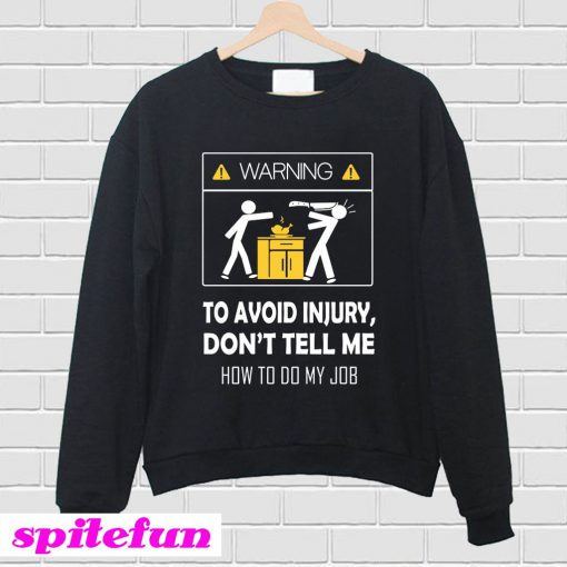 Warning To Avoid Injury Don't Tell Me How To Do My Job Sweatshirt