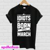 Idiots Are Born In March T-shirt