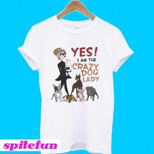 Yes I am the Crazy Dog Lady T-shirt