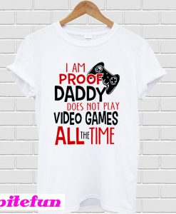 I'm Proof Daddy Does Not Play Video Games All The Time T-Shirt