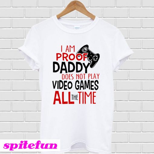 I'm Proof Daddy Does Not Play Video Games All The Time T-Shirt