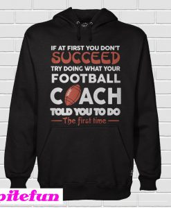 If At First You Don’t Succeed Try Doing What Your Football Coach Hoodie