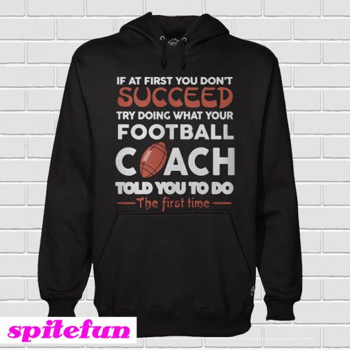 If At First You Don’t Succeed Try Doing What Your Football Coach Hoodie