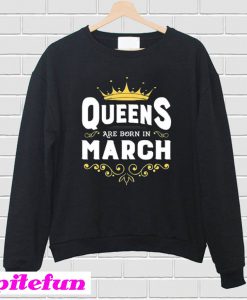 Queens Are Born In March Sweatshirt