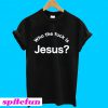 Who the fuck is Jesus T-shirt