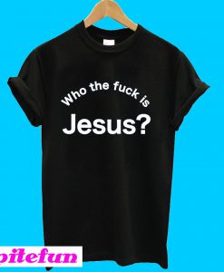 Who the fuck is Jesus T-shirt