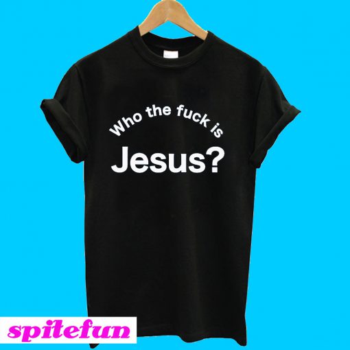 Who the fuck is Jesus T-shirt