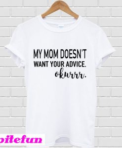 My mom doesn’t want your advice okurrr T-Shirt