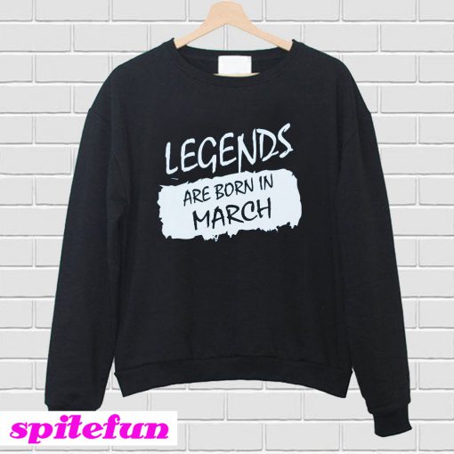 Legends Are Born In March Sweatshirt