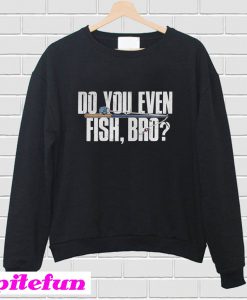 Do You Even Fish Bro Sweatshirt