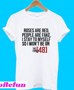 Roses are red people are fake I stay to myself so I won’t be on T-shirt
