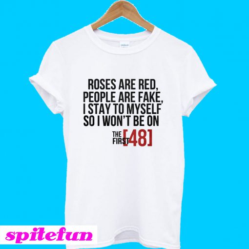 Roses are red people are fake I stay to myself so I won’t be on T-shirt