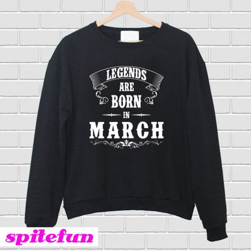 Legend Are Born In March Sweatshirt