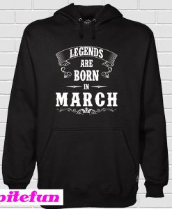 Legend Are Born In March Hoodie