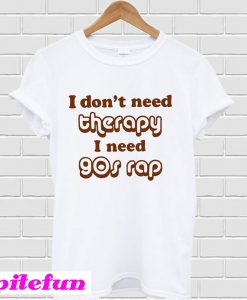 I don't need therapy I need 90s rap T-Shirt