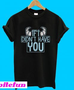 James P Sullivan If I didn't have you T-Shirt