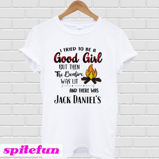 I Tried To Be A Good Girl But Then The Bonfire Was Lit And There Was Jack Daniel's T-Shirt