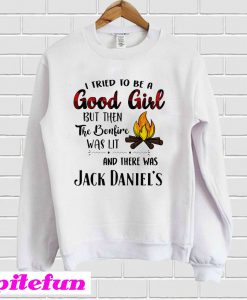 I Tried To Be A Good Girl But Then The Bonfire Was Lit And There Was Jack Daniel's Sweatshirt