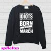 Idiots Are Born In March Sweatshirt