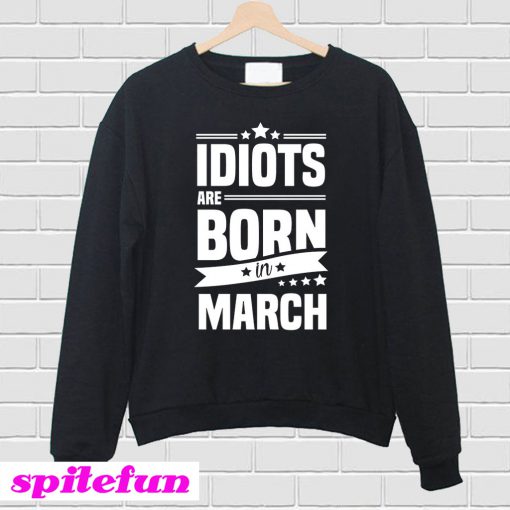 Idiots Are Born In March Sweatshirt