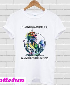 Be a unicornasaurus rex in a world of Cuntasuruses T-Shirt