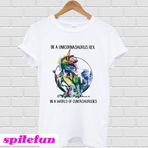 Be a unicornasaurus rex in a world of Cuntasuruses T-Shirt