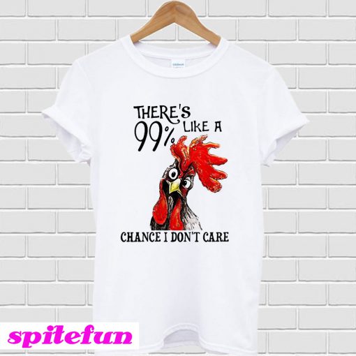 Chicken There’s 99% Like a chance I don’t care T-Shirt