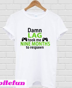 Damn lag took me nine months to respawn T-Shirt