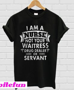 I Am A Nurse Not Your Waitress Drug Dealer Or Servant T-Shirt