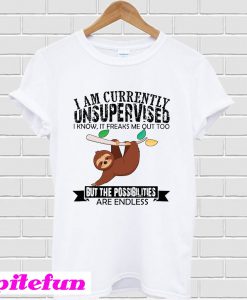 I Am Currently Unsupervised I Know It Freaks Me Out Too But The Possibilities T-Shirt