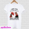 I Don’t Care What Anyone Thinks Of Me Except Chickens T-Shirt