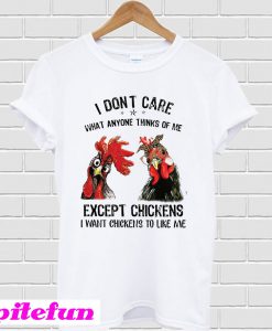 I Don’t Care What Anyone Thinks Of Me Except Chickens T-Shirt