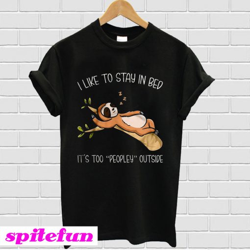 I Like To Stay In Bed It’s Too Peopley Outside T-Shirt