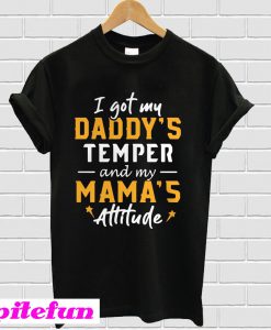 I got my daddy's temper and my mama's attitude T-Shirt