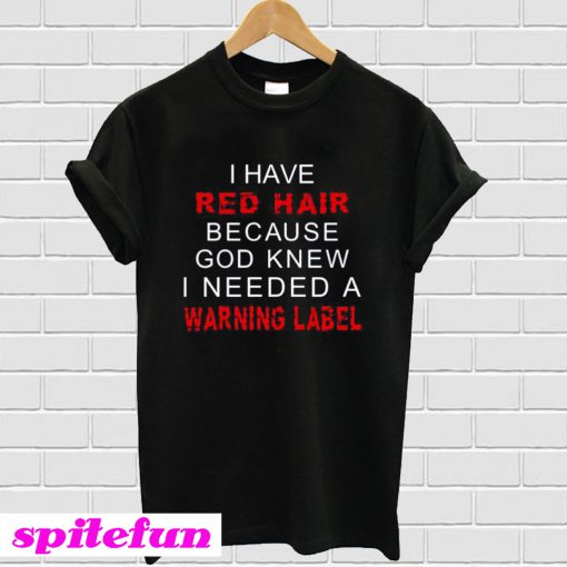 I have red hair because god knew i needed a warning label T-Shirt