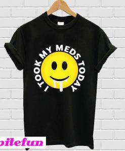 I took my meds today T-Shirt