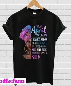 Im An April Woman I Have 3 Sides Funny T-Shirt