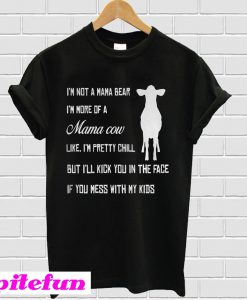 I'm not a mama bear I'm more of a mama cow like I'm pretty chill T-Shirt