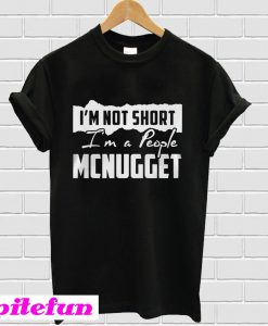 I'm not short I'm a people Mcnugget T-Shirt