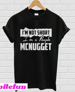 I'm not short I'm a people Mcnugget T-Shirt