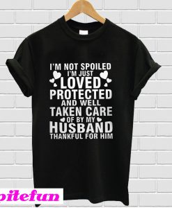 I’m not spoiled I’m just loved protected and well taken care of by my husband thankful for him T-Shirt