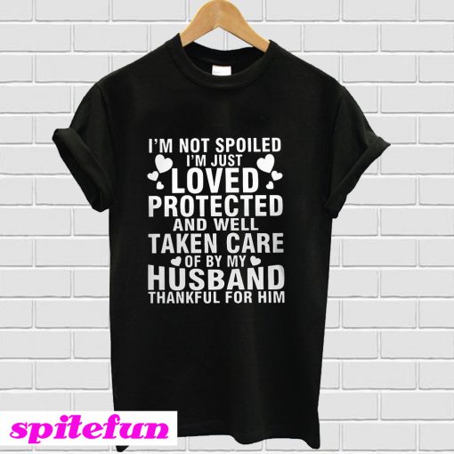 I’m not spoiled I’m just loved protected and well taken care of by my husband thankful for him T-Shirt