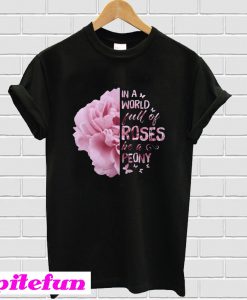 In A World Full Of Roses Be A Peony T-Shirt