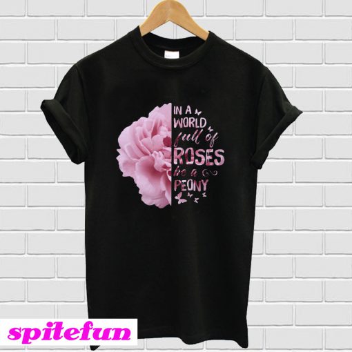 In A World Full Of Roses Be A Peony T-Shirt