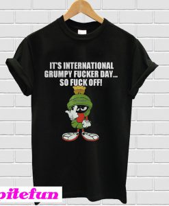 It's international grumpy fucker day so fuck off T-Shirt