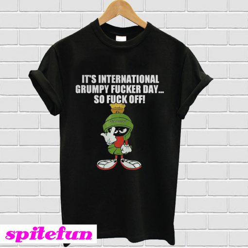 It's international grumpy fucker day so fuck off T-Shirt