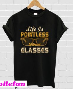 Life Is Pointless Without Glasses T-Shirt