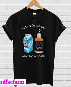 Milk & Alcohol They Got Me On T-Shirt