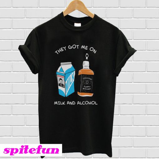 Milk & Alcohol They Got Me On T-Shirt