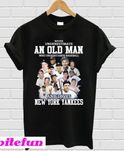 Never underestimate an old man who understands baseball and love New York Yankees T-Shirt